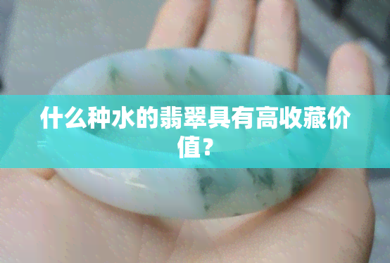 什么种水的翡翠具有高收藏价值？