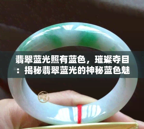 翡翠蓝光照有蓝色，璀璨夺目：揭秘翡翠蓝光的神秘蓝色魅力