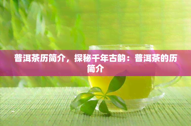 普洱茶历简介，探秘千年古韵：普洱茶的历简介