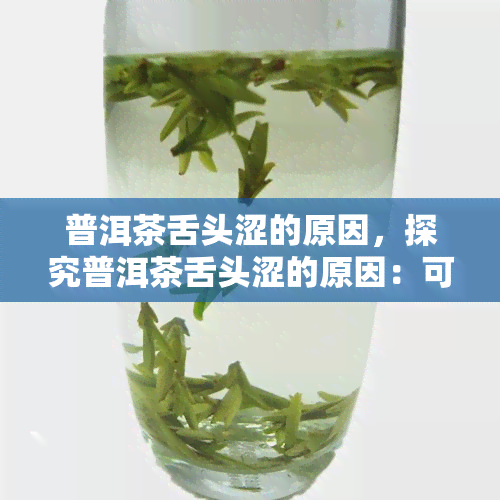 普洱茶舌头涩的原因，探究普洱茶舌头涩的原因：可能的因素和解决方法