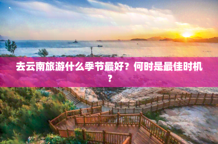 去云南旅游什么季节更好？何时是更佳时机？