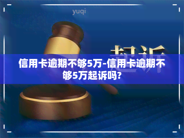 信用卡逾期不够5万-信用卡逾期不够5万起诉吗?