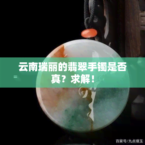 云南瑞丽的翡翠手镯是否真？求解！