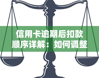 信用卡逾期后扣款顺序详解：如何调整与修改？