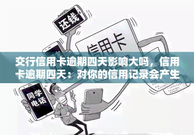 交行信用卡逾期四天影响大吗，信用卡逾期四天：对你的信用记录会产生多大的影响？