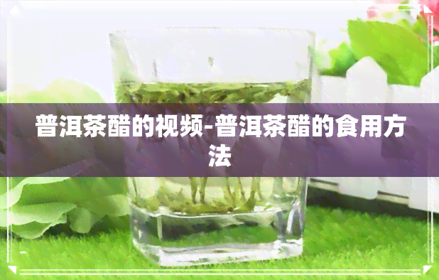 普洱茶醋的视频-普洱茶醋的食用方法