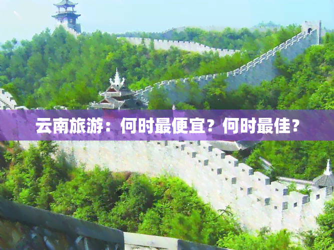 云南旅游：何时更便宜？何时更佳？