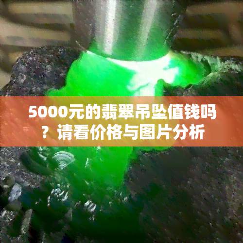 5000元的翡翠吊坠值钱吗？请看价格与图片分析