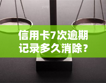 信用卡7次逾期记录多久消除？影响及恢复时间解析