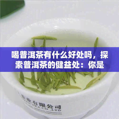 喝普洱茶有什么好处吗，探索普洱茶的健益处：你是否知道喝普洱茶的好处？