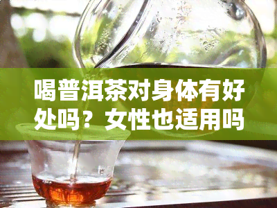 喝普洱茶对身体有好处吗？女性也适用吗？