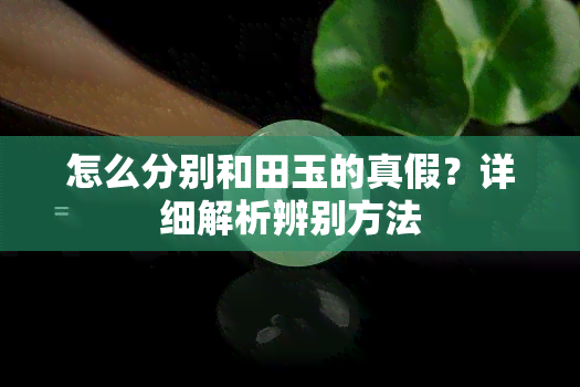 怎么分别和田玉的真假？详细解析辨别方法