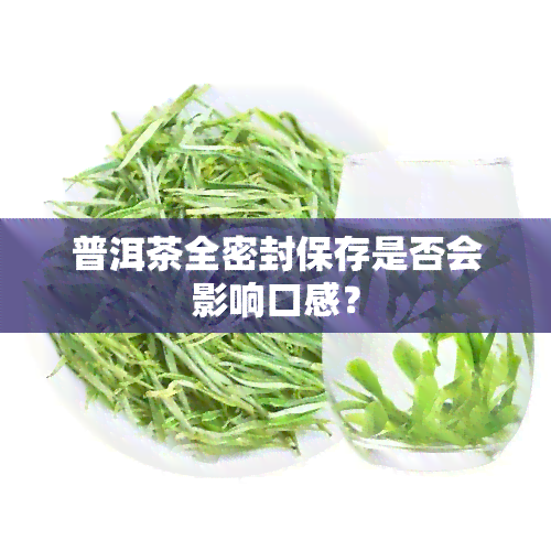 普洱茶全密封保存是否会影响口感？