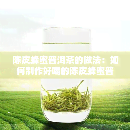 陈皮蜂蜜普洱茶的做法：如何制作好喝的陈皮蜂蜜普洱茶？