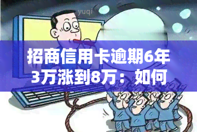 招商信用卡逾期6年3万涨到8万：如何处理及原因解析