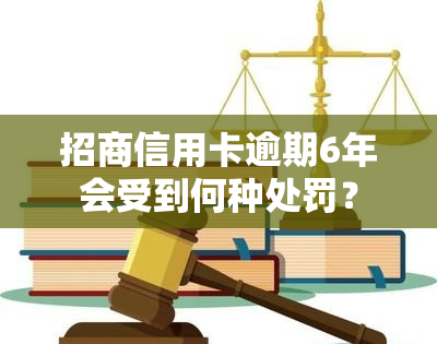 招商信用卡逾期6年会受到何种处罚？