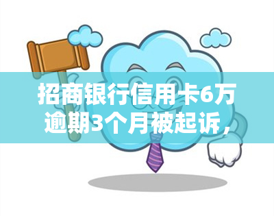 招商银行信用卡6万逾期3个月被起诉，如何应对？