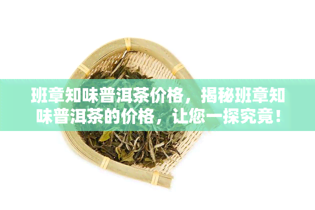 班章知味普洱茶价格，揭秘班章知味普洱茶的价格，让您一探究竟！