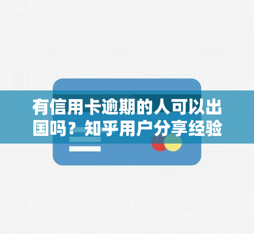 有信用卡逾期的人可以出国吗？知乎用户分享经验与建议