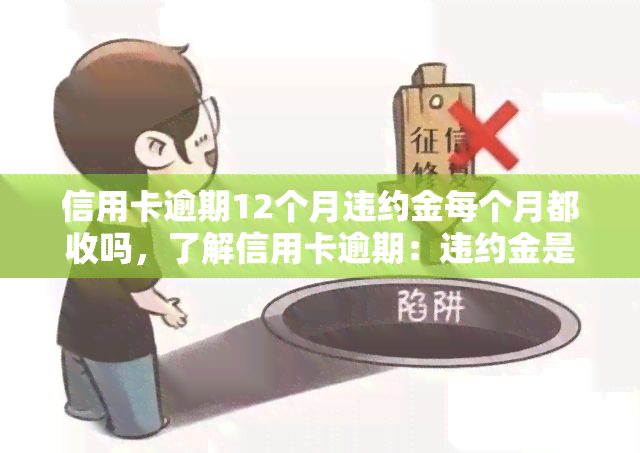 信用卡逾期12个月违约金每个月都收吗，了解信用卡逾期：违约金是否每月都会被收取？