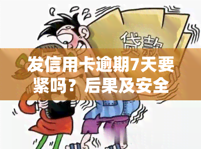 发信用卡逾期7天要紧吗？后果及安全性解析