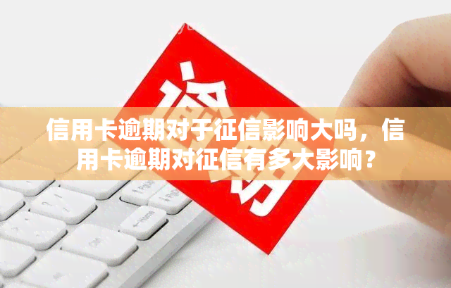 信用卡逾期对于影响大吗，信用卡逾期对有多大影响？