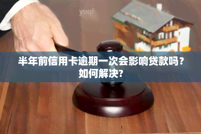 半年前信用卡逾期一次会影响贷款吗？如何解决?