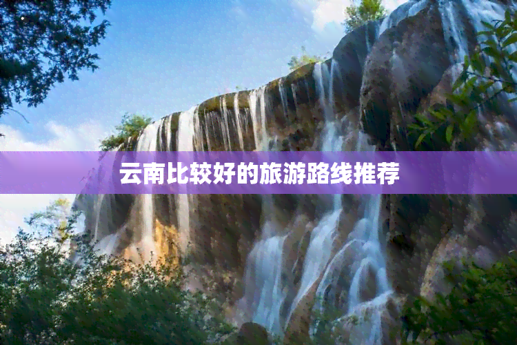 云南比较好的旅游路线推荐