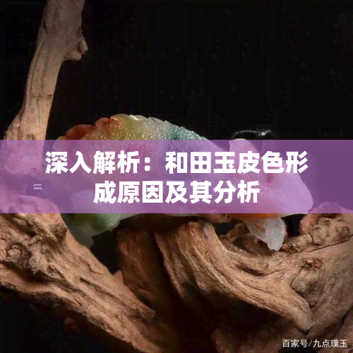 深入解析：和田玉皮色形成原因及其分析