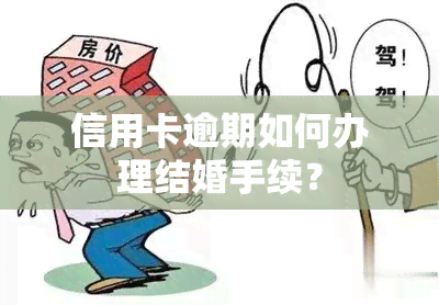 信用卡逾期如何办理结婚手续？