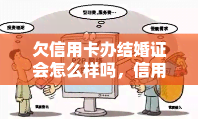 欠信用卡办结婚证会怎么样吗，信用卡欠款会影响办理结婚证吗？