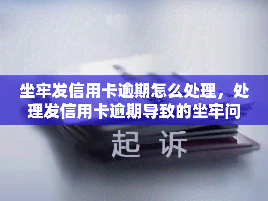 坐牢发信用卡逾期怎么处理，处理发信用卡逾期导致的坐牢问题：应该如何应对？