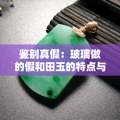 鉴别真假：玻璃做的假和田玉的特点与识别方法