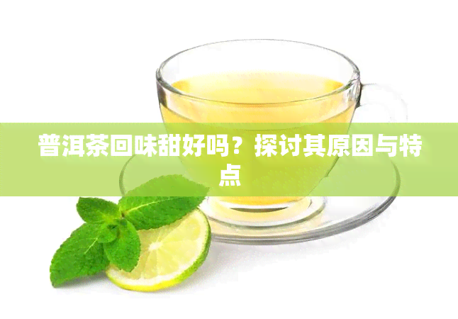 普洱茶回味甜好吗？探讨其原因与特点