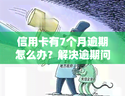 信用卡有7个月逾期怎么办？解决逾期问题的有效方法