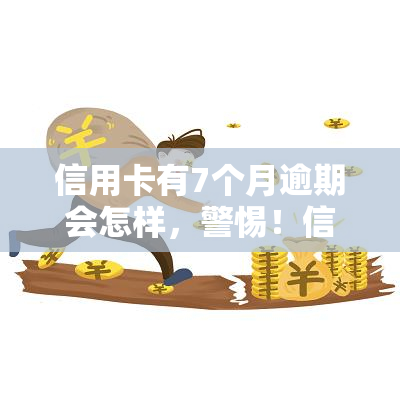 信用卡有7个月逾期会怎样，警惕！信用卡逾期7个月可能带来的严重后果