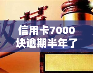 信用卡7000块逾期半年了：解决方案及影响