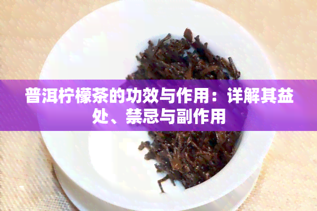 普洱柠檬茶的功效与作用：详解其益处、禁忌与副作用