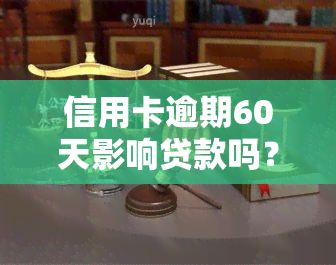 信用卡逾期60天影响贷款吗？解决方案在此！