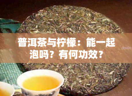 普洱茶与柠檬：能一起泡吗？有何功效？