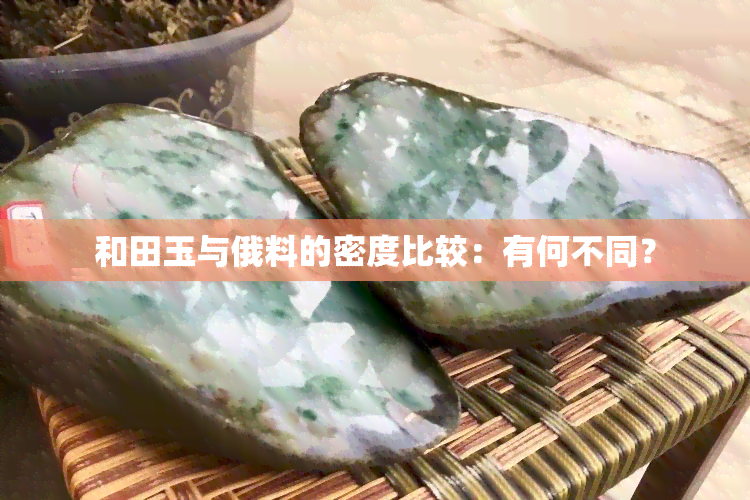 和田玉与俄料的密度比较：有何不同？