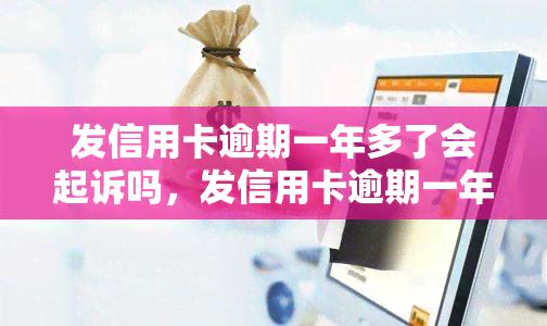 发信用卡逾期一年多了会起诉吗，发信用卡逾期一年多是否会面临诉讼风险？