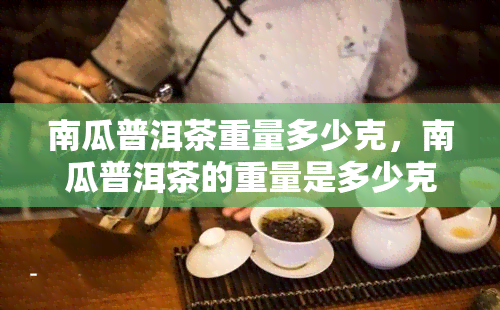 南瓜普洱茶重量多少克，南瓜普洱茶的重量是多少克？