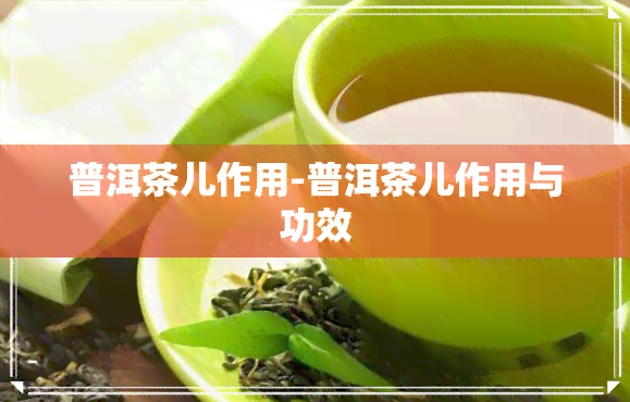 普洱茶儿作用-普洱茶儿作用与功效