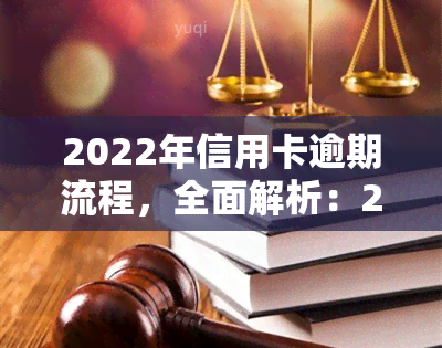 2022年信用卡逾期流程，全面解析：2022年信用卡逾期处理流程