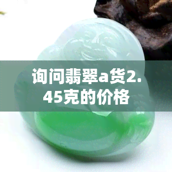 询问翡翠a货2.45克的价格