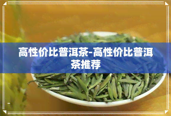 高性价比普洱茶-高性价比普洱茶推荐