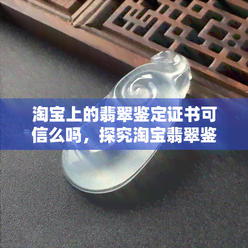 淘宝上的翡翠鉴定证书可信么吗，探究淘宝翡翠鉴定证书的可信度