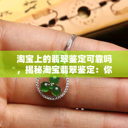 淘宝上的翡翠鉴定可靠吗，揭秘淘宝翡翠鉴定：你是否被骗了？