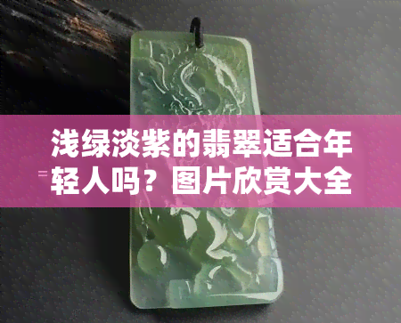 浅绿淡紫的翡翠适合年轻人吗？图片欣赏大全